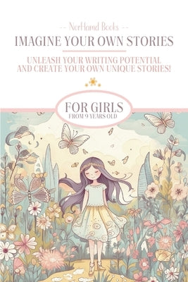 Imagine Your Own Stories: Unleash your writing potential and create your own unique stories! - for girls from 9 years old by Norhamd Books