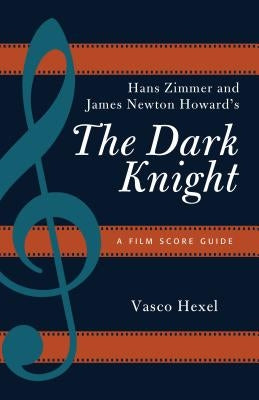 Hans Zimmer and James Newton Howard's The Dark Knight: A Film Score Guide by Hexel, Vasco