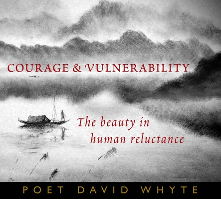 Courage and Vulnerability: The Beauty in Human Reluctance by Whyte, David