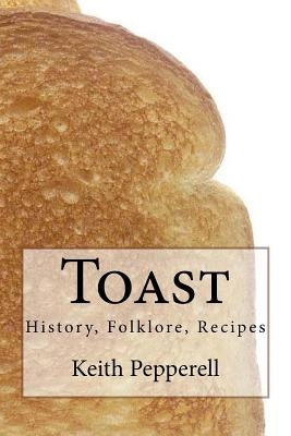 Toast: History, Folklore, Recipes by Pepperell, Keith