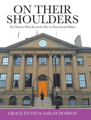 On Their Shoulders: The Women Who Paved the Way in Nova Scotia Politics by Evans, Grace