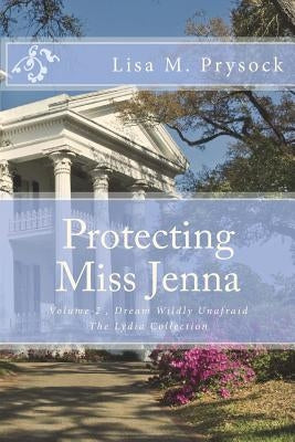 Protecting Miss Jenna: Dream Wildly Unafraid, Volume 2, the Lydia Collection by Prysock, Lisa M.