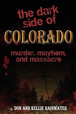 The Dark Side Of Colorado: Murder, Mayhem, And Massacre by Rainwater, Don