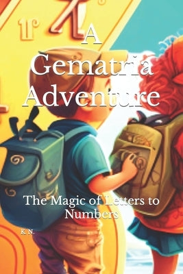 A Gematria Adventure: The Magic of Letters to Numbers by N, K.