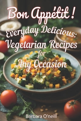 Bon Appetit! Everyday Delicious: Vegetarian Recipes for Any Occasion by O'Neill, Barbara