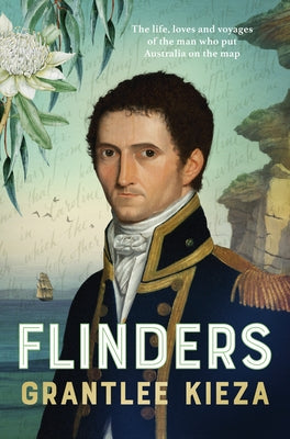 Flinders: The Fascinating Life, Loves & Great Adventures of the Man Who Put Australia on the Map from the Award Winning Author o by Kieza, Grantlee