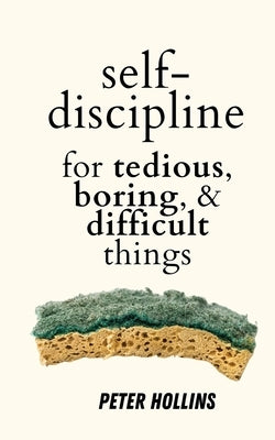 Self-Discipline for Tedious, Boring, and Difficult Things by Hollins, Peter