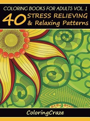 Coloring Books For Adults Volume 1: 40 Stress Relieving And Relaxing Patterns by Coloringcraze