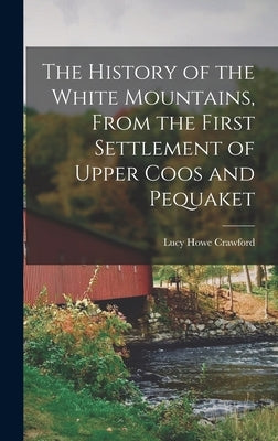 The History of the White Mountains, From the First Settlement of Upper Coos and Pequaket by Crawford, Lucy Howe