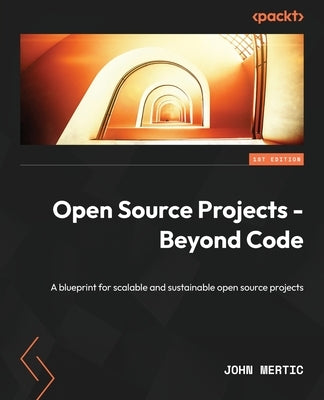 Open Source Projects - Beyond Code: A blueprint for scalable and sustainable open source projects by Mertic, John