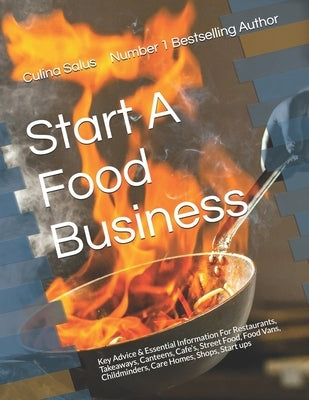 Start A Food Business: Restaurants, Takeaways, Canteens, Cafe's, Street Food, Food vans, Childminders, Care Homes, Shops, Mail Order by Salus, Culina