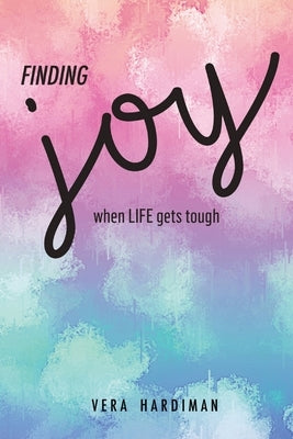 Finding Joy When Life Gets Tough by Hardiman, Vera