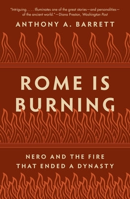 Rome Is Burning: Nero and the Fire That Ended a Dynasty by Barrett, Anthony a.