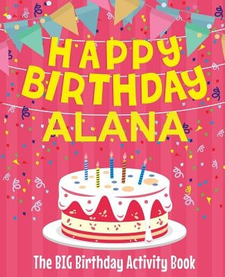 Happy Birthday Alana - The Big Birthday Activity Book: (Personalized Children's Activity Book) by Birthdaydr