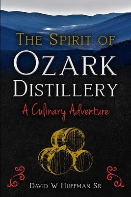 The Spirit of Ozark Distillery: A Culinary Adventure by Huffman, David W.