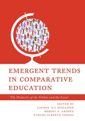 Emergent Trends in Comparative Education: The Dialectic of the Global and the Local by Misiaszek, Lauren Ila