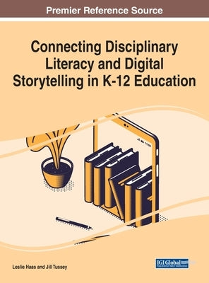 Connecting Disciplinary Literacy and Digital Storytelling in K-12 Education by Haas, Leslie