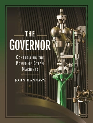 The Governor: Controlling the Power of Steam Machines by Hannavy, John