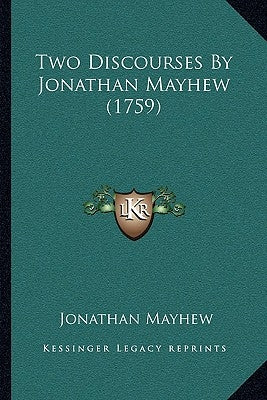 Two Discourses By Jonathan Mayhew (1759) by Mayhew, Jonathan