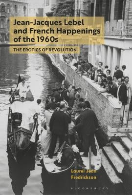 Jean-Jacques Lebel and French Happenings of the 1960s: The Erotics of Revolution by Fredrickson, Laurel Jean