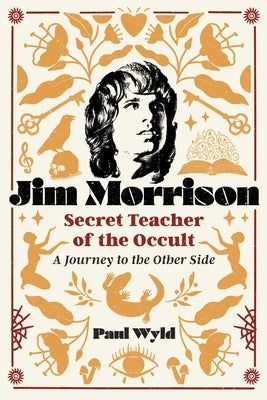 Jim Morrison, Secret Teacher of the Occult: A Journey to the Other Side by Wyld, Paul