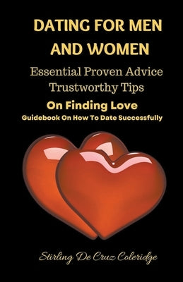 Dating For Men And Women: Essential, Proven Advice, Trustworthy Tips On Finding Love Guidebook On How To Date Successfully by Coleridge, Stirling de Cruz