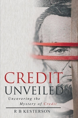 Credit Unveiled: Uncovering the Mystery of Credit by Kesterson, R. B.