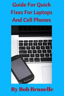 Guide For Quick Fixes For Laptops and Cell Phones by Brunelle, Bob