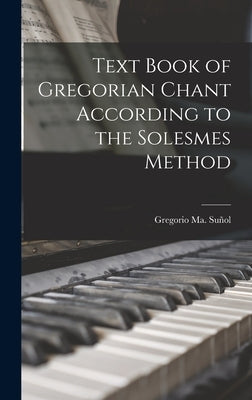 Text Book of Gregorian Chant According to the Solesmes Method by Sun&#771;ol, Gregorio Ma (Gregorio Mari&