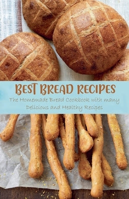 Best Bread Recipes The Homemade Bread Cookbook with many Delicious and Healthy Recipes by Ashton, Jennifer