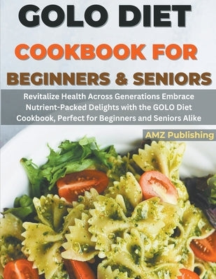 GOLO Diet Cookbook For Beginners and Seniors: Revitalize Health Across Generations Embrace Nutrient-Packed Delights with the GOLO Diet Cookbook, Perfe by Publishing, Amz