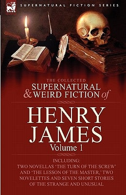 The Collected Supernatural and Weird Fiction of Henry James: Volume 1-Including Two Novellas 'The Turn of the Screw' and 'The Lesson of the Master, ' by James, Henry, Jr.