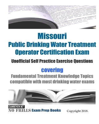 Missouri Public Drinking Water Treatment Operator Certification Exam Unofficial Self Practice Exercise Questions: covering Fundamental Treatment Knowl by Examreview