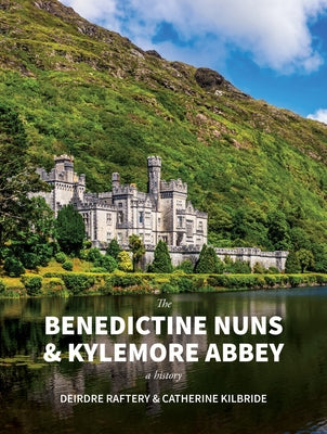 The Benedictine Nuns & Kylemore Abbey: A History: A History by Kilbride, Catherine