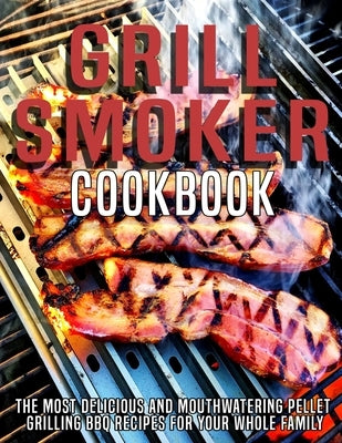 Grill Smoker Cookbook: The Most Delicious and Mouthwatering Pellet Grilling BBQ For Your Whole Family by D. McDade, Samuel