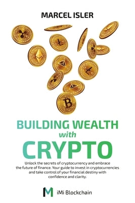 Building Wealth with Crypto: Unlock the secrets of cryptocurrency and embrace the future of finance. by Isler, Marcel