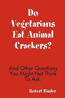 Do Vegetarians Eat Animal Crackers? And Other Questions You Might Not Think To Ask. by Bimler, Robert