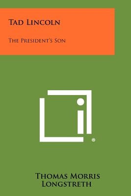 Tad Lincoln: The President's Son by Longstreth, Thomas Morris