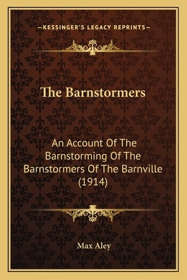 The Barnstormers: An Account Of The Barnstorming Of The Barnstormers Of The Barnville (1914) by Aley, Max