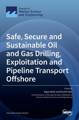 Safe, Secure and Sustainable Oil and Gas Drilling, Exploitation and Pipeline Transport Offshore by Brki´c, Dejan