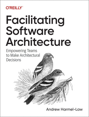 Facilitating Software Architecture: Empowering Teams to Make Architectural Decisions by Harmel-Law, Andrew