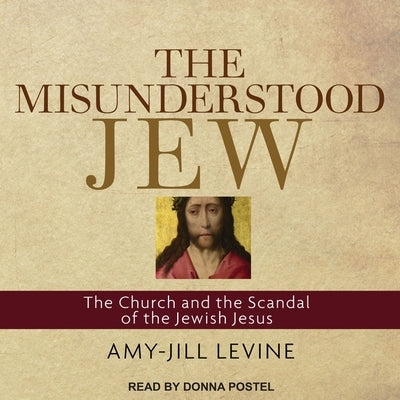 The Misunderstood Jew: The Church and the Scandal of the Jewish Jesus by Levine, Amy-Jill