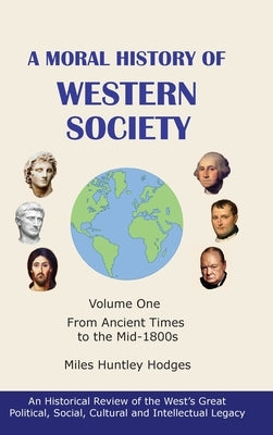 A Moral History of Western Society - Volume One: From Ancient Times to the Mid-1800s by Hodges, Miles H.