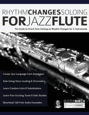 Rhythm Changes Soloing for Jazz Flute: The Guide to Chord Tone Soloing on Rhythm Changes for C Instruments by Birgh, Buster