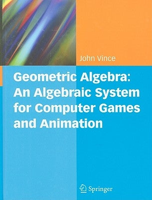 Geometric Algebra: An Algebraic System for Computer Games and Animation by Vince, John A.