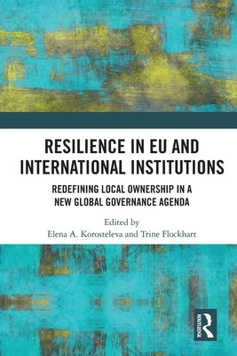 Resilience in EU and International Institutions: Redefining Local Ownership in a New Global Governance Agenda by Korosteleva, Elena