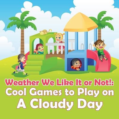 Weather We Like It or Not!: Cool Games to Play on A Cloudy Day by Baby Professor