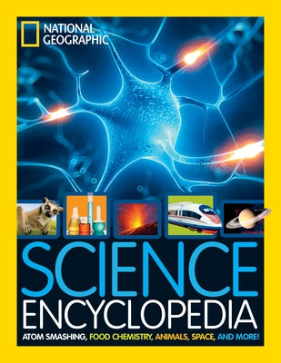 Science Encyclopedia: Atom Smashing, Food Chemistry, Animals, Space, and More! by National Geographic Kids