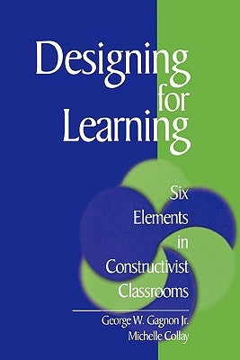 Designing for Learning: Six Elements in Constructivist Classrooms by Gagnon, George W.