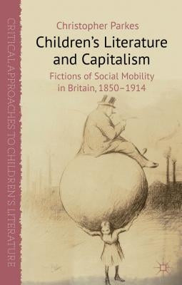 Children's Literature and Capitalism: Fictions of Social Mobility in Britain, 1850-1914 by Parkes, C.